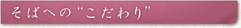 そばへの"こだわり"