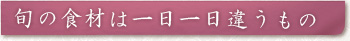 旬の食材は一日一日違うもの